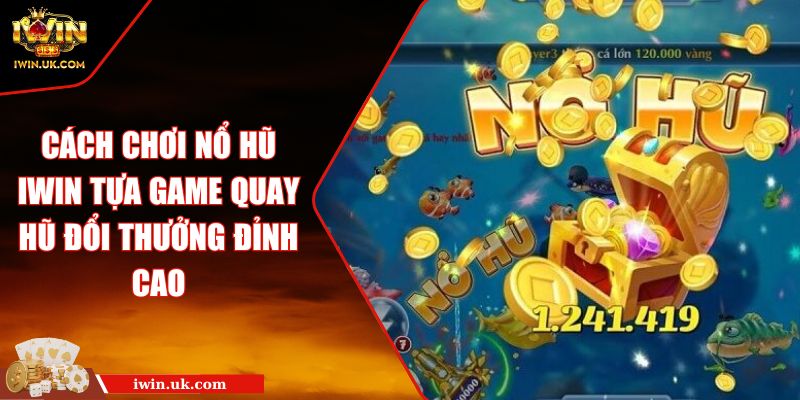 Cách Chơi Nổ Hũ IWIN Tựa Game Quay Hũ Đổi Thưởng Đỉnh Cao 1 Cách Chơi Nổ Hũ IWIN Tựa Game Quay Hũ Đổi Thưởng Đỉnh Cao