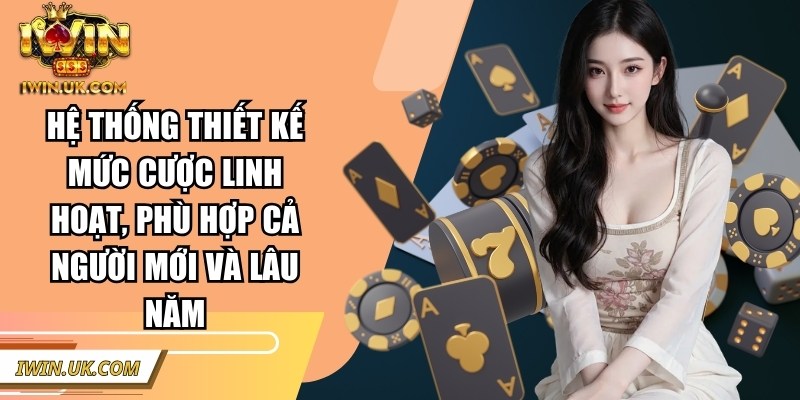 Hệ thống thiết kế mức cược linh hoạt, phù hợp cả người mới và lâu năm